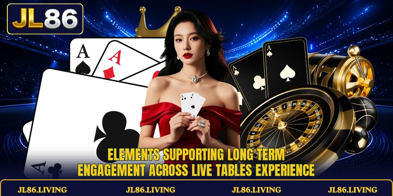 Elements supporting long term engagement across live tables experience Elements supporting long term engagement across live tables experience