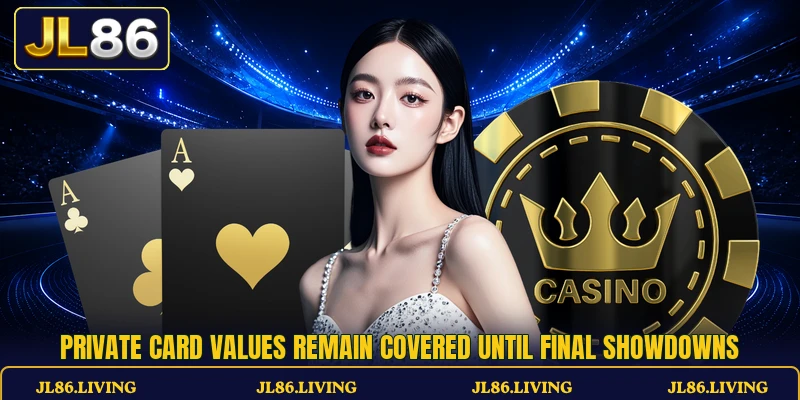 Private card values remain covered until final showdowns Private card values remain covered until final showdowns